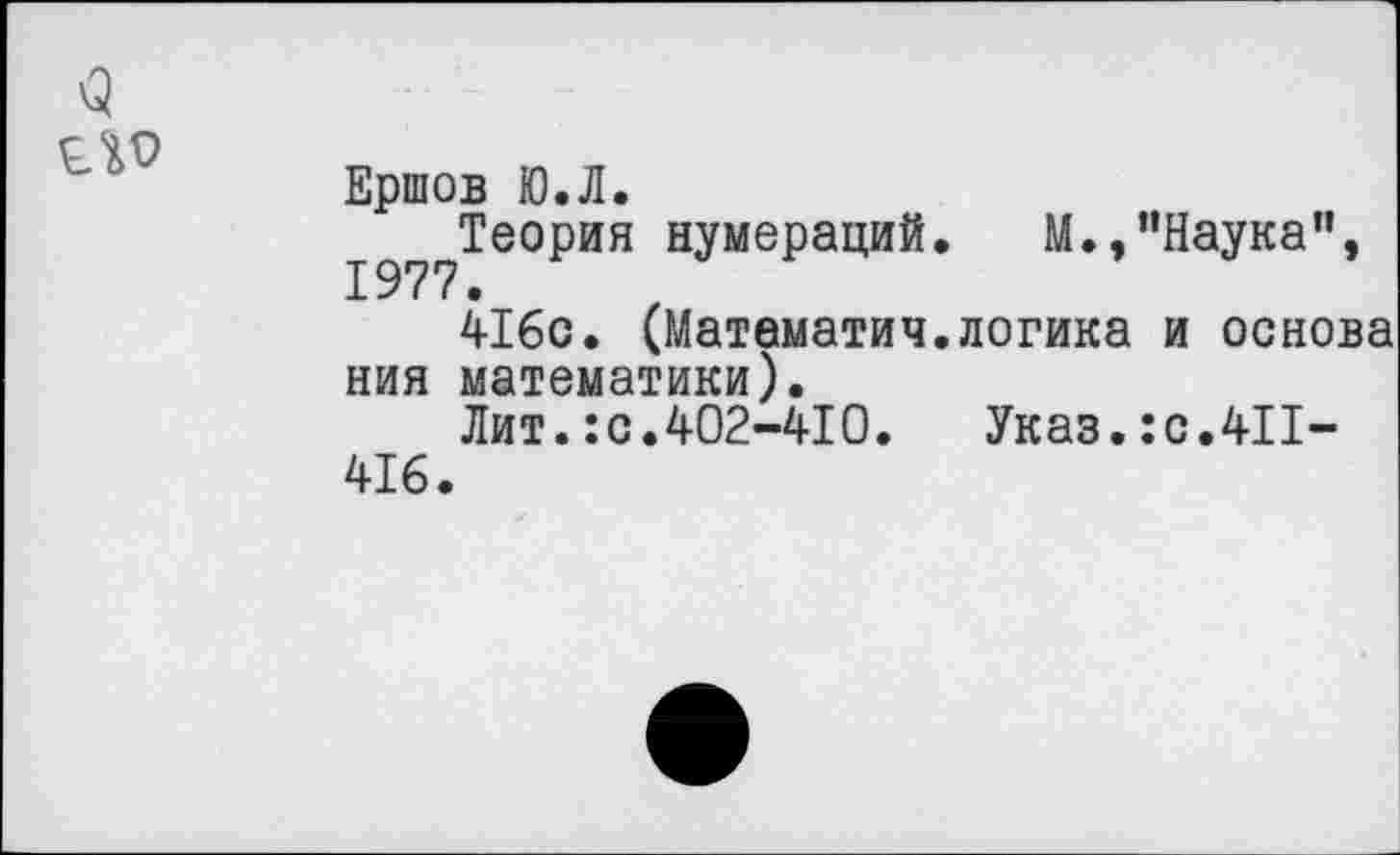 ﻿Ершов Ю.Л.
Теория нумераций. М.,"Наука", 1977 •
416с. (Матаматич.логика и основа ния математики).
Лит.:с.402-410. Указ.:с.411-416.